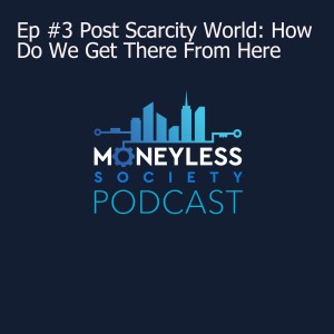 Ep #3 Post Scarcity World: How Do We Get There From Here