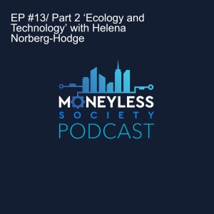 EP #13/ Part 2 ‘Ecology and Technology’ with Helena Norberg-Hodge