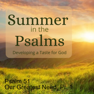 Psalm 51 - Our Greatest Need, Pt. 1