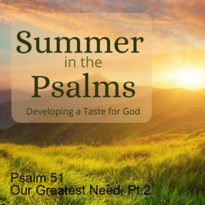 Psalm 51 - Our Greatest Need, Pt.2