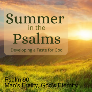 Psalm 90 - Man’s Frailty, God’s Eternity