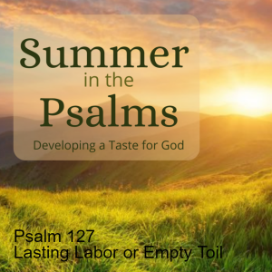 Psalm 127 - Lasting Labor or Empty Toil