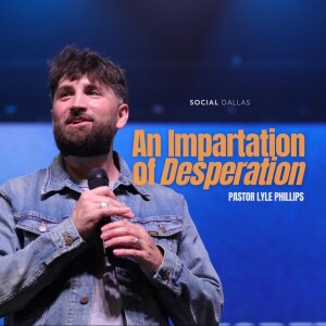 ”An Impartation of Desperation” | Lyle Phillips | Social Dallas