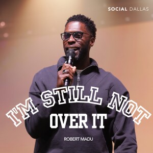 I’m Still Not Over It | Robert Madu | Social Dallas