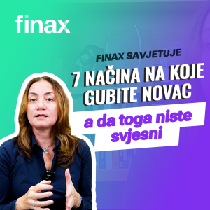 Finax Savjetuje | 7 načina na koje gubite novac a da toga niste svjesni