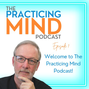 Episode 1: Welcome to The Practicing Mind Podcast!