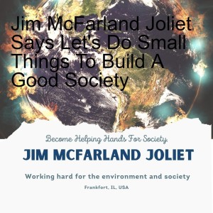 Jim McFarland Joliet Says Let's Do Small Things To Build A Good Society