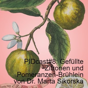 PIDcast#8: Gefüllte Zitronen und Pomeranzen-Brühlein von Dr. Marta Sikorska