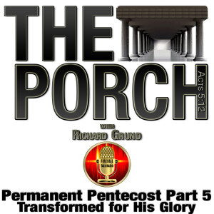 The Porch - Permanent Pentecost Part 5 Transformed for His Glory