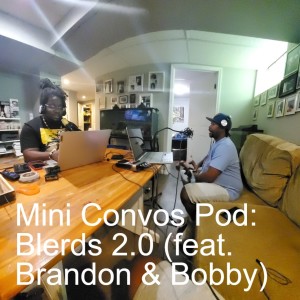 Mini Convos Pod: Blerds 2.0 (feat. Bobby & Brandon)