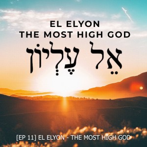 [EP 11] EL ELYON - THE MOST HIGH GOD