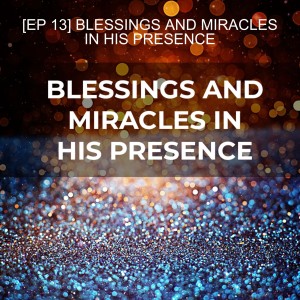 [EP 13] BLESSINGS AND MIRACLES IN HIS PRESENCE