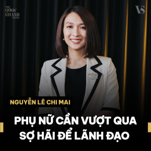 Nguyễn Lê Chi Mai - Nữ doanh nhân | “Tôi lì lợm và liều lĩnh” | TQKS EP 19