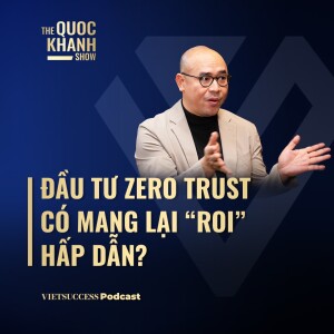 Đầu tư Zero Trust có mang lại ROI hấp dẫn? | Philip Hùng Cao, Chiến lược gia | #TQKS 62