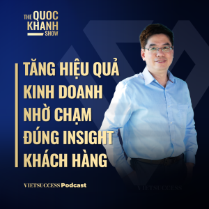 Tăng hiệu quả kinh doanh nhờ chạm đúng insight khách hàng| TS.Hồ Đắc Ngã, Founder GMarTek|TQKS Ep67