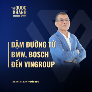 Võ Quang Huệ - Nguyên PTGĐ Vingroup | Dặm đường từ BMW, BOSCH đến VINGROUP | #TQKS Ep.75