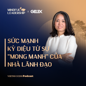 Mindful Leadership SS2 #7 | Sức mạnh kỳ diệu từ sự "mong manh" của nhà lãnh đạo | Quách Hương