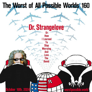 160 - Dr. Strangelove or: How I Learned to Stop Worrying and Love the Bomb