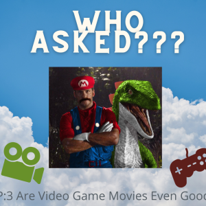 Who Asked? Episode 3: Are Video Game Movies Even Good?