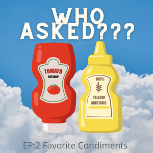 Who Asked: Episode 2- Favorite Condiments