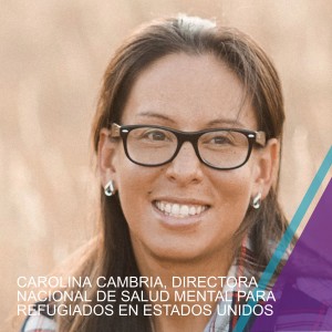 CAROLINA CAMBRIA, DIRECTORA NACIONAL DE SALUD MENTAL PARA REFUGIADOS EN ESTADOS UNIDOS