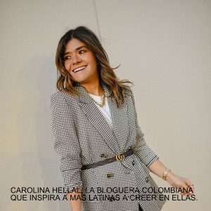 CAROLINA HELLAL, LA BLOGUERA COLOMBIANA QUE INSPIRA A MAS LATINAS A CREER EN ELLAS.