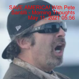 SAVE AMERICA! With Pete Santilli - Morning Thoughts May 11, 2021 05:56