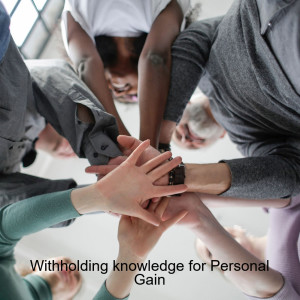 Withholding knowledge for Personal Gain