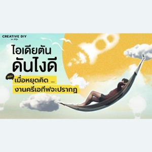 CREATIVE DIY งานโฆษณา เป็นงานที่ต้องคิดใหม่ ทำใหม่ ไม่มีวันจบ