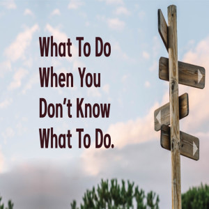 What To Do When You Don't Know What To Do | Pastor Whitcomb