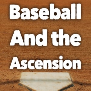 Ascension Sunday - Baseball And the Ascension