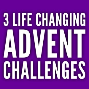 1st Sunday of Advent - 3 life changing challenges