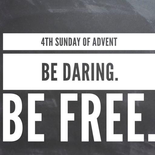 4th Sunday of Advent - Be daring. Be free.