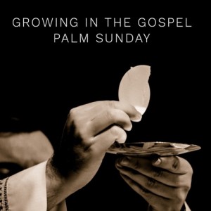 Growing in the Gospel - Palm Sunday