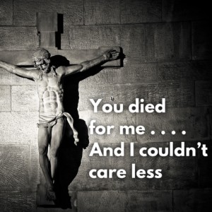 1st Sunday of Lent - You died for me and I couldn't care less