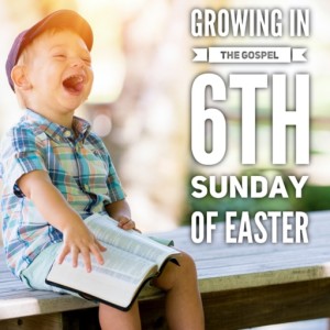 Growing in the Gospel - 6th Sunday of Easter