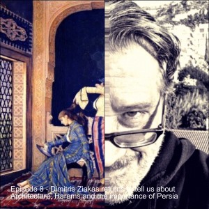 Episode 8 - Dimitris Ziakas returns to tell us about Architecture, Harems and the importance of Persia