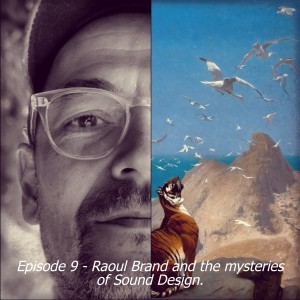 Episode 9 - Raoul Brand introduces us to the mysteries of Sound Design.