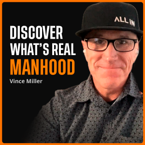 876 - Vince Miller: Discovering God’s Truth About Real Manhood