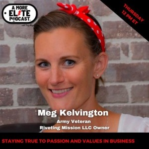 056: Meg Kelvington, Army Veteran and Riveting Mission LLC Owner - Audio Only