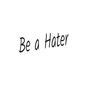 Be a Hater
