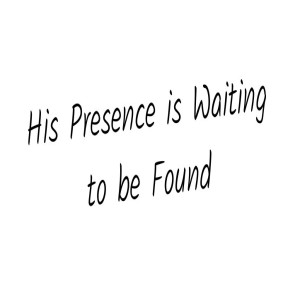 His Presence is Waiting to be Found
