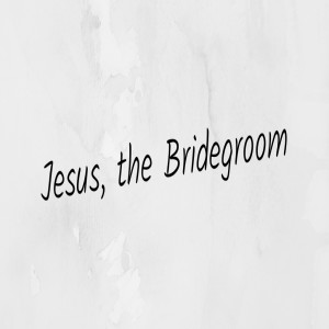 Jesus, the Bridegroom