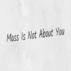 Mass Is Not About You