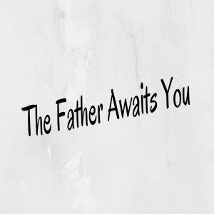 The Father Awaits You