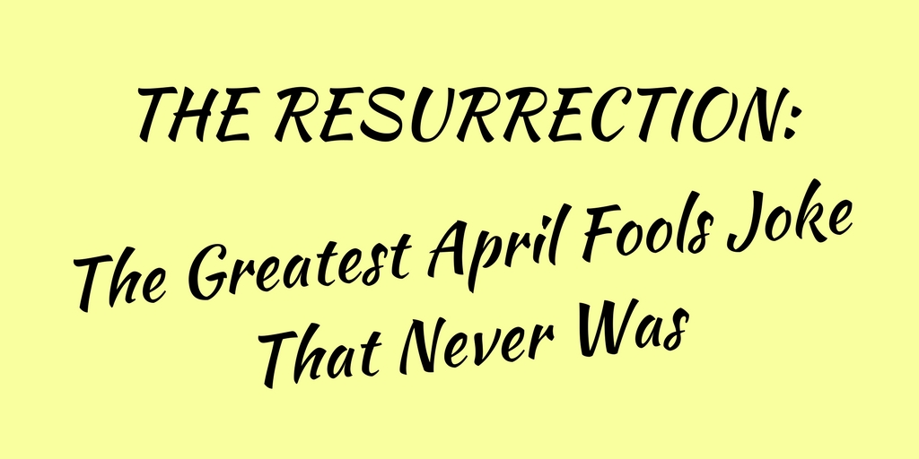 The Resurrection: The Greatest April Fools Joke That Never Was