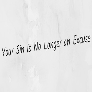 Your Sin Is No Longer An Excuse