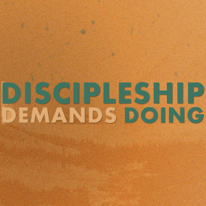 Discipleship Demands Doing