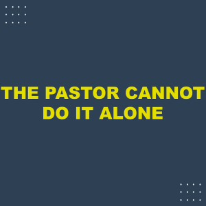 The Pastor Cannot Do It Alone