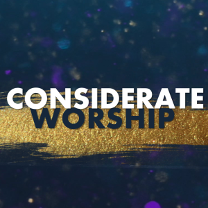 Considerate Worship (Part 1)